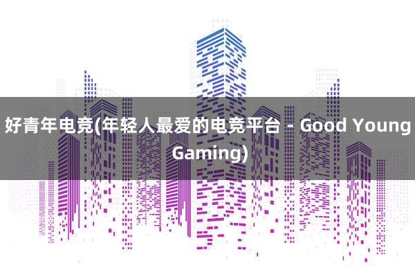 好青年电竞(年轻人最爱的电竞平台 - Good Young Gaming)