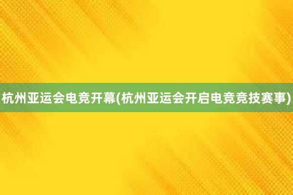 杭州亚运会电竞开幕(杭州亚运会开启电竞竞技赛事)