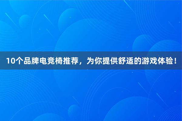 10个品牌电竞椅推荐，为你提供舒适的游戏体验！