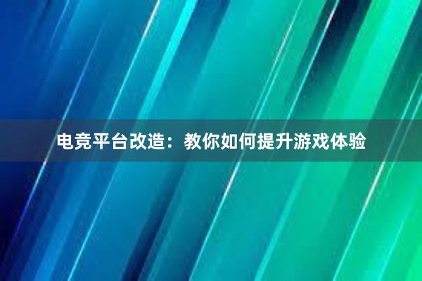 电竞平台改造：教你如何提升游戏体验