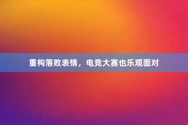 重构落败表情，电竞大赛也乐观面对