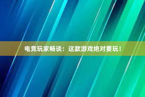 电竞玩家畅谈：这款游戏绝对要玩！