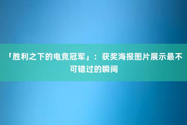 「胜利之下的电竞冠军」：获奖海报图片展示最不可错过的瞬间