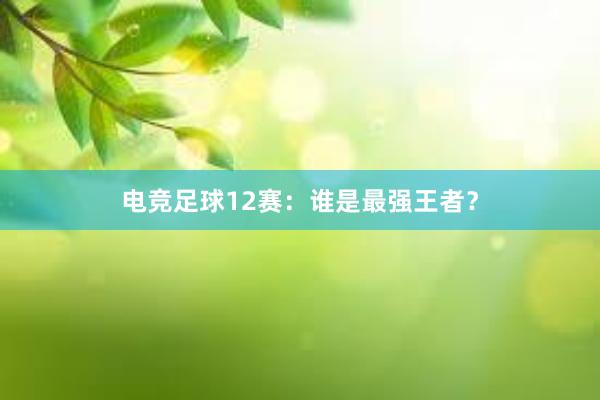 电竞足球12赛：谁是最强王者？